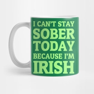 I Can't Stay Sober Today Because I'm Irish Mug